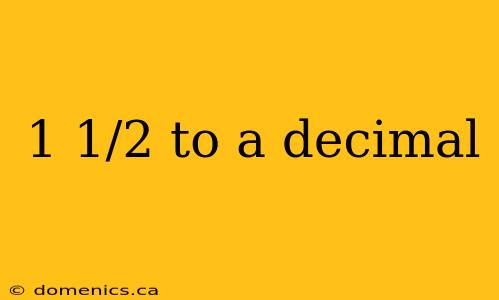 1 1/2 to a decimal