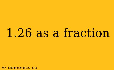 1.26 as a fraction