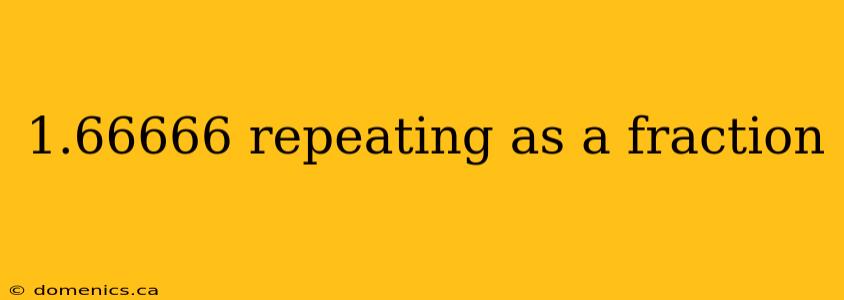 1.66666 repeating as a fraction