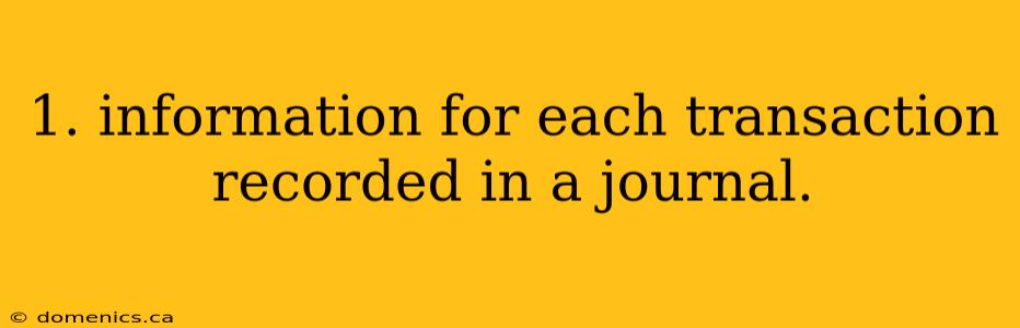 1. information for each transaction recorded in a journal.