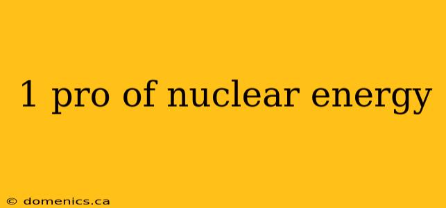 1 pro of nuclear energy