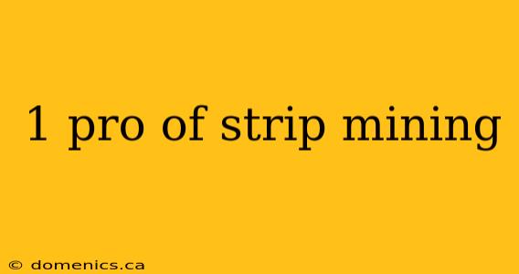 1 pro of strip mining