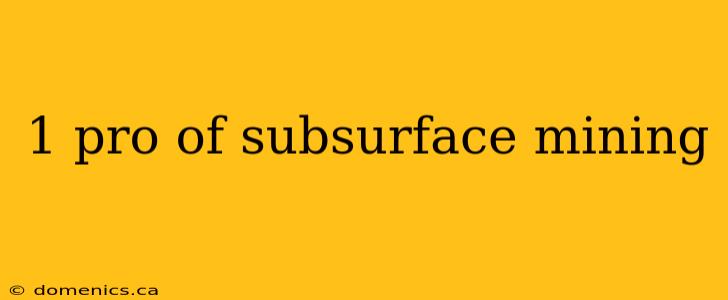 1 pro of subsurface mining