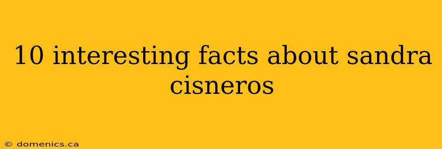 10 interesting facts about sandra cisneros