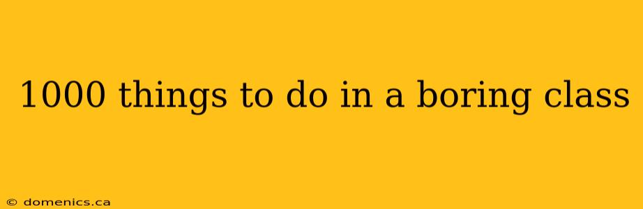 1000 things to do in a boring class