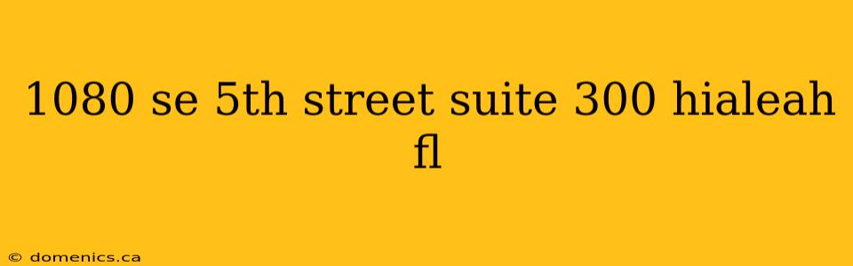 1080 se 5th street suite 300 hialeah fl