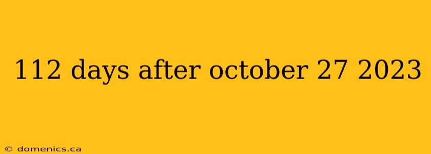 112 days after october 27 2023