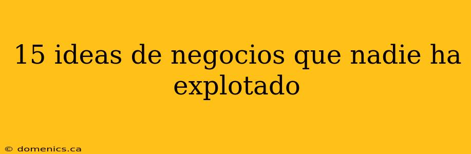 15 ideas de negocios que nadie ha explotado