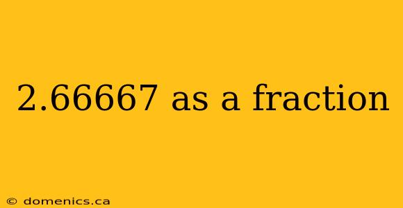 2.66667 as a fraction