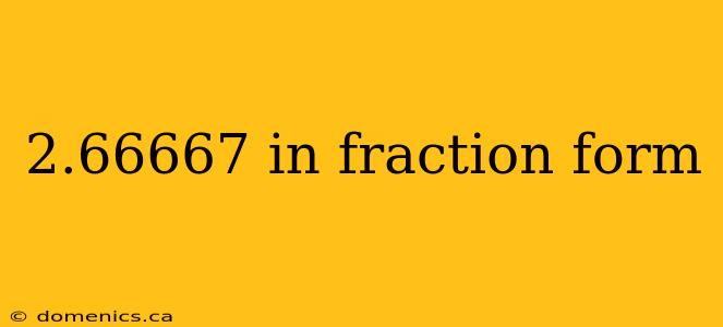 2.66667 in fraction form