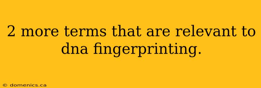 2 more terms that are relevant to dna fingerprinting.