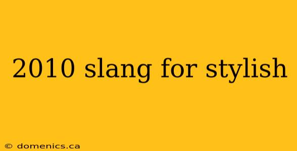 2010 slang for stylish