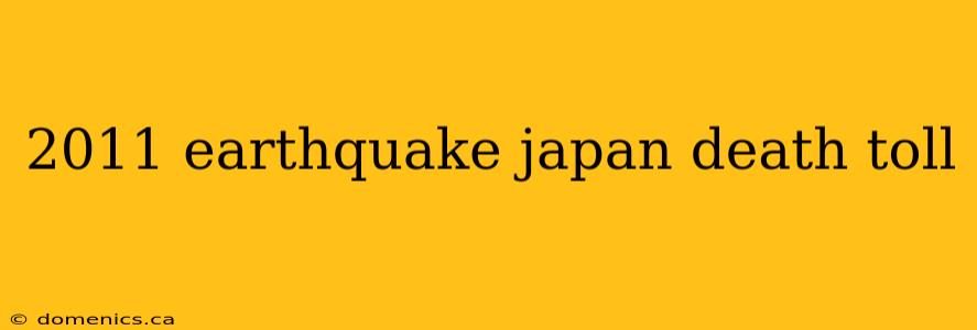 2011 earthquake japan death toll