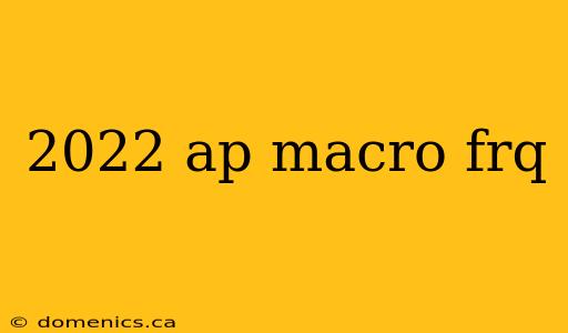 2022 ap macro frq