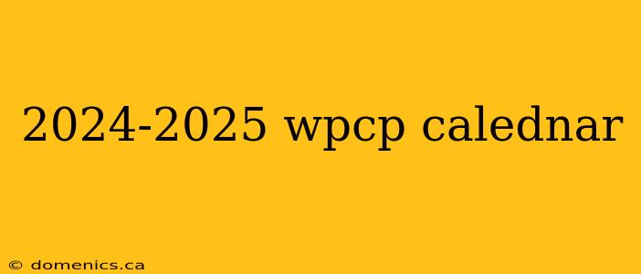 2024-2025 wpcp calednar