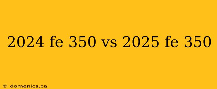2024 fe 350 vs 2025 fe 350