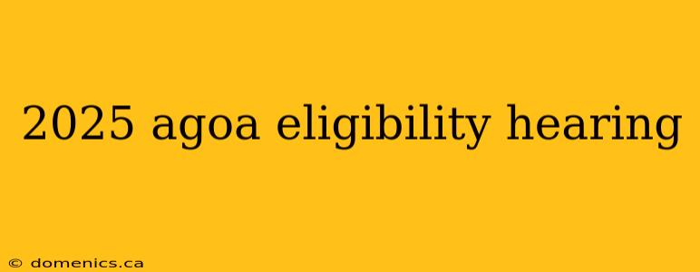 2025 agoa eligibility hearing