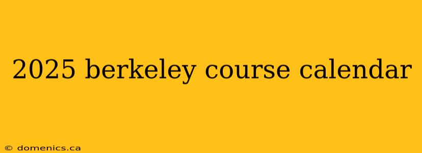 2025 berkeley course calendar