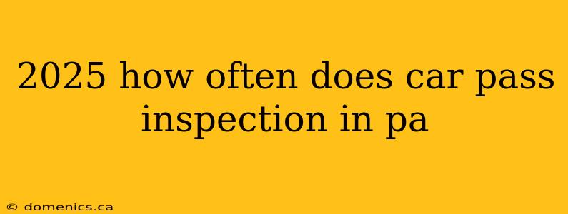 2025 how often does car pass inspection in pa