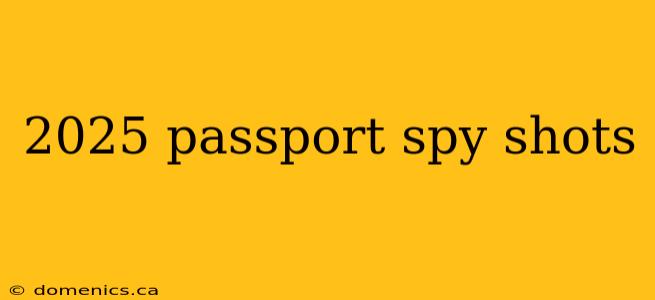 2025 passport spy shots