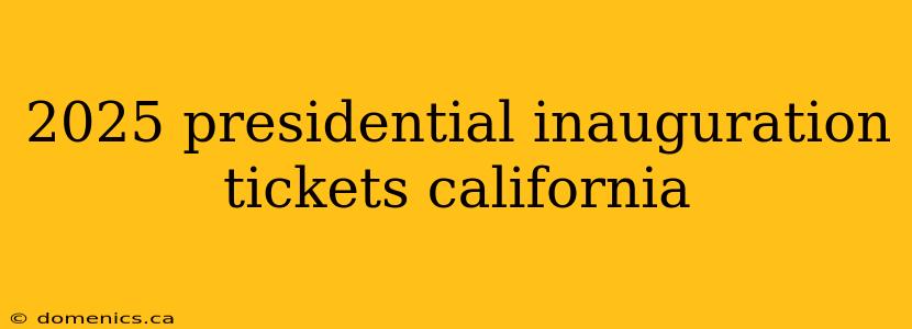 2025 presidential inauguration tickets california