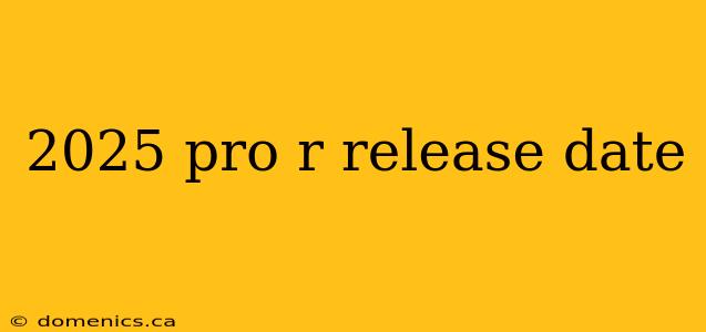 2025 pro r release date