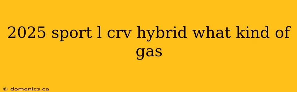 2025 sport l crv hybrid what kind of gas