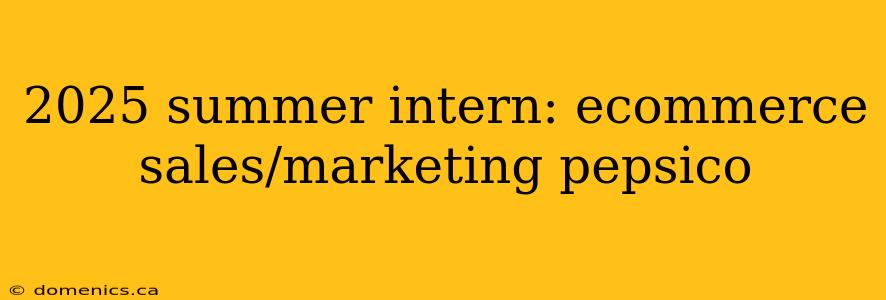 2025 summer intern: ecommerce sales/marketing pepsico