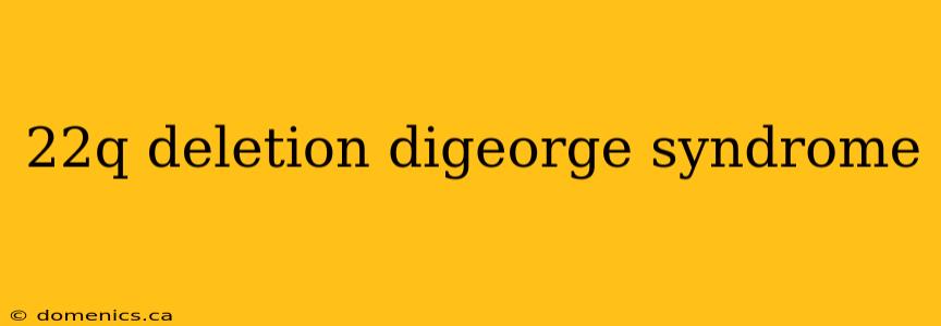 22q deletion digeorge syndrome