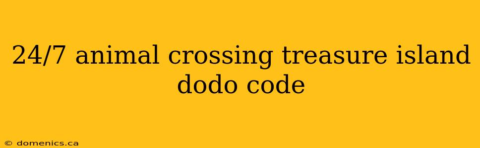 24/7 animal crossing treasure island dodo code