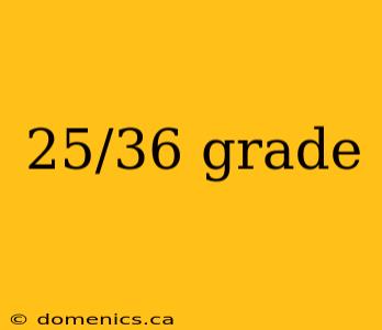 25/36 grade