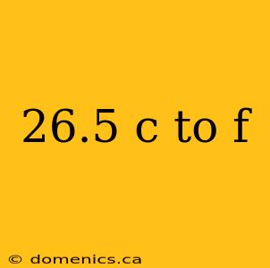 26.5 c to f