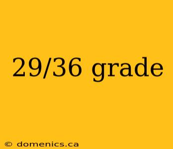 29/36 grade