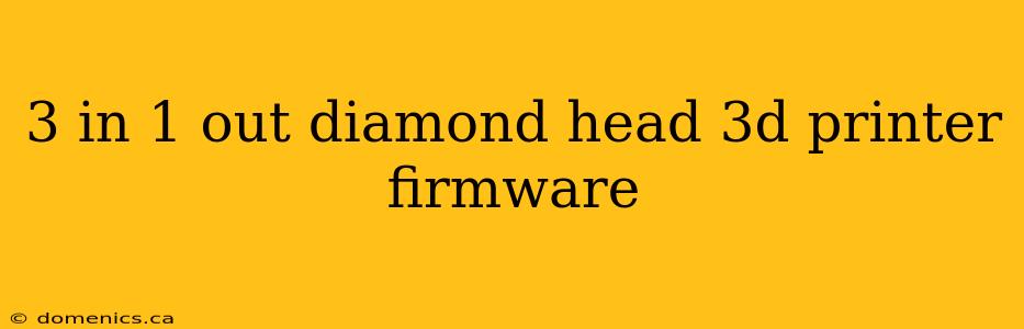 3 in 1 out diamond head 3d printer firmware