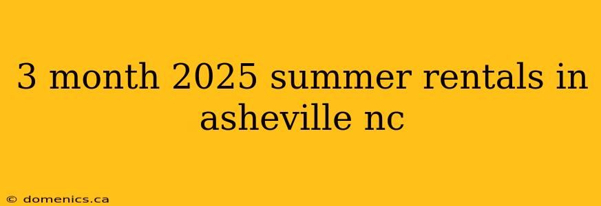 3 month 2025 summer rentals in asheville nc