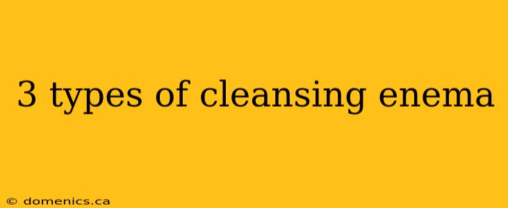 3 types of cleansing enema