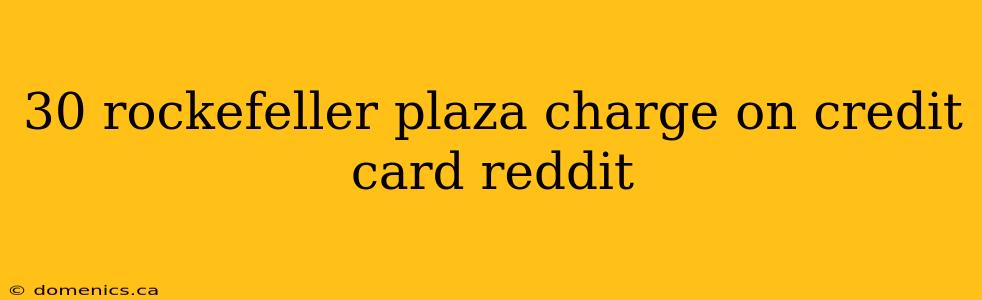 30 rockefeller plaza charge on credit card reddit