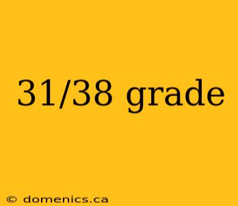 31/38 grade