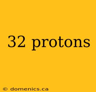 32 protons