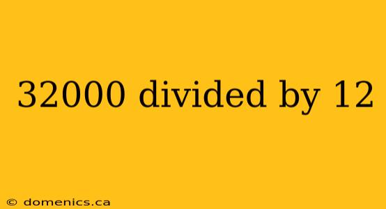 32000 divided by 12