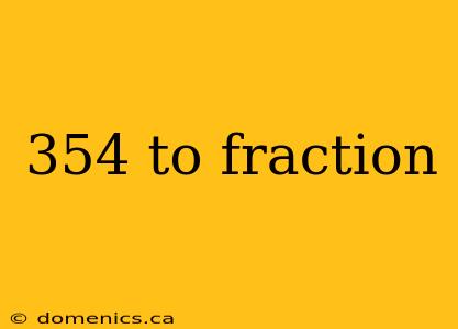 354 to fraction