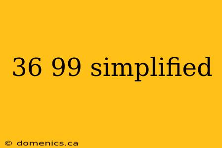 36 99 simplified