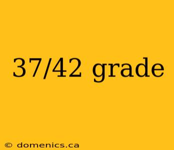 37/42 grade