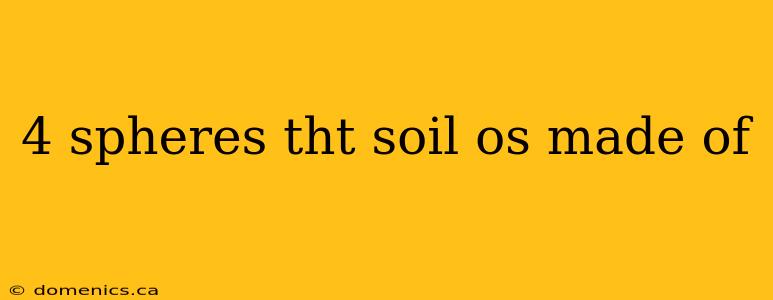 4 spheres tht soil os made of