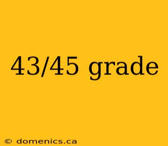 43/45 grade