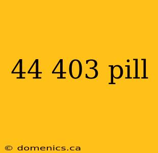 44 403 pill