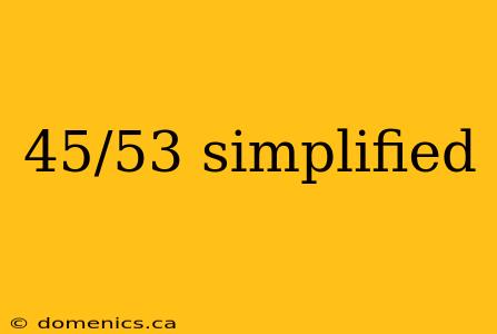 45/53 simplified