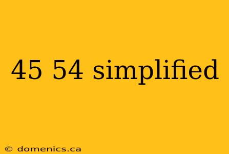 45 54 simplified