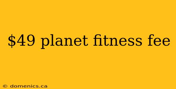 $49 planet fitness fee