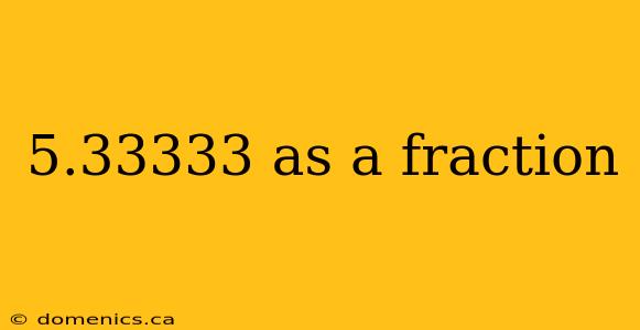 5.33333 as a fraction